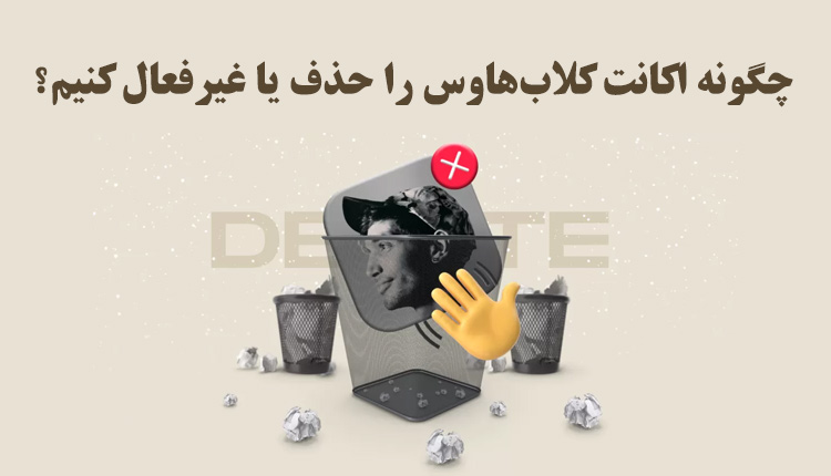 دی اکتیو و دیلیت اکانت کلاب هاوس